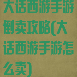 大话西游手游倒卖攻略(大话西游手游怎么卖)
