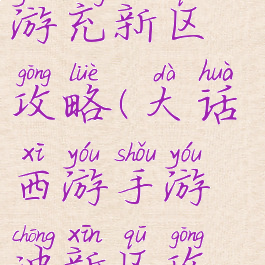 大话西游手游充新区攻略(大话西游手游冲新区攻略)