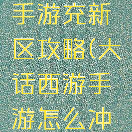 大话西游手游充新区攻略(大话西游手游怎么冲新区)