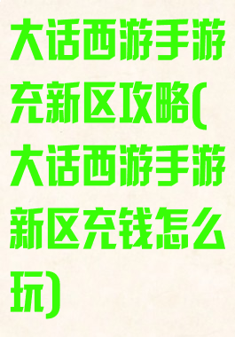 大话西游手游充新区攻略(大话西游手游新区充钱怎么玩)