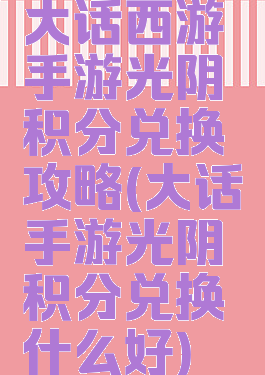 大话西游手游光阴积分兑换攻略(大话手游光阴积分兑换什么好)