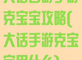 大话西游手游克宝宝攻略(大话手游克宝宝用什么)