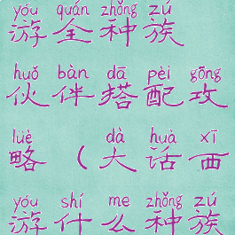 大话西游手游全种族伙伴搭配攻略(大话西游什么种族好组队)