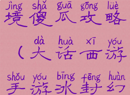大话西游手游冰封幻境傻瓜攻略(大话西游手游冰封幻境傻瓜攻略视频)