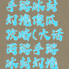 大话西游手游冰封幻境傻瓜攻略(大话西游手游冰封幻境简单攻略)