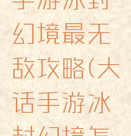 大话西游手游冰封幻境最无敌攻略(大话手游冰封幻境怎么玩)
