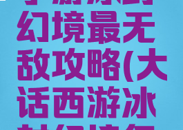 大话西游手游冰封幻境最无敌攻略(大话西游冰封幻境怎么玩)