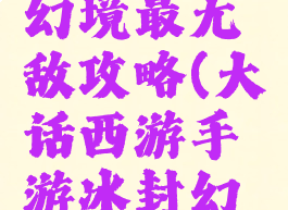 大话西游手游冰封幻境最无敌攻略(大话西游手游冰封幻境攻略困难)