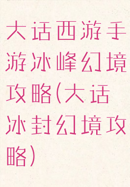 大话西游手游冰峰幻境攻略(大话冰封幻境攻略)