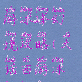 大话西游手游冰峰幻境攻略(大话西游冰封幻境)