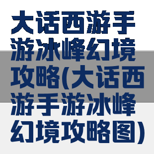 大话西游手游冰峰幻境攻略(大话西游手游冰峰幻境攻略图)