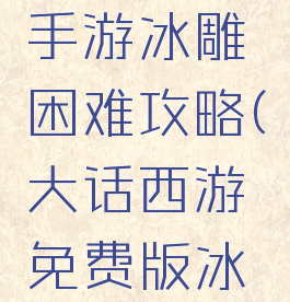 大话西游手游冰雕困难攻略(大话西游免费版冰雪魔攻略)