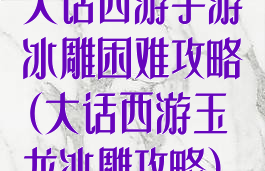大话西游手游冰雕困难攻略(大话西游玉龙冰雕攻略)