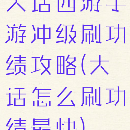 大话西游手游冲级刷功绩攻略(大话怎么刷功绩最快)