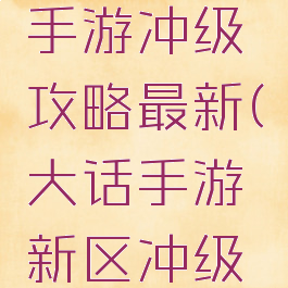 大话西游手游冲级攻略最新(大话手游新区冲级攻略)