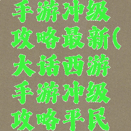 大话西游手游冲级攻略最新(大话西游手游冲级攻略平民玩家)