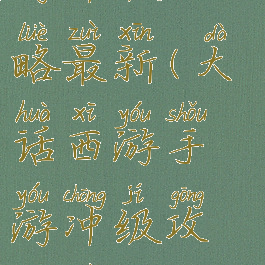 大话西游手游冲级攻略最新(大话西游手游冲级攻略最新消息)