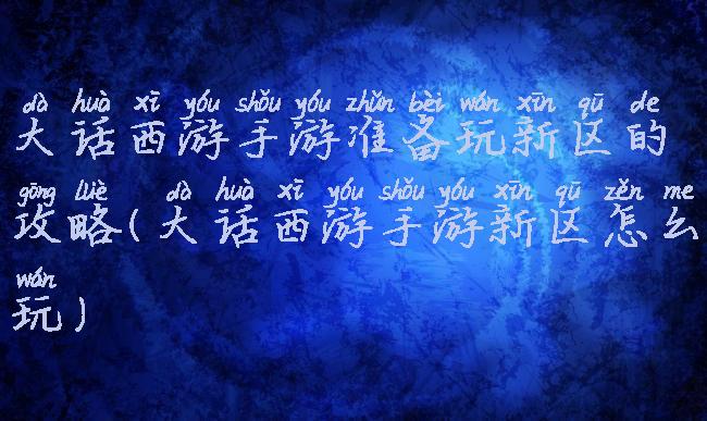 大话西游手游准备玩新区的攻略(大话西游手游新区怎么玩)