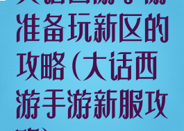 大话西游手游准备玩新区的攻略(大话西游手游新服攻略)