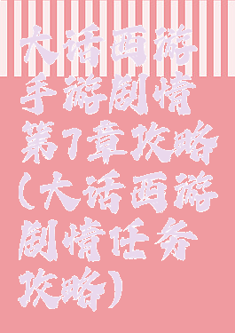 大话西游手游剧情第7章攻略(大话西游剧情任务攻略)