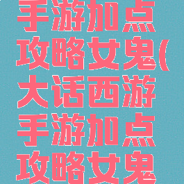 大话西游手游加点攻略女鬼(大话西游手游加点攻略女鬼技能)