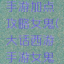大话西游手游加点攻略女鬼(大话西游手游女鬼族加点)