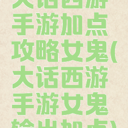 大话西游手游加点攻略女鬼(大话西游手游女鬼输出加点)