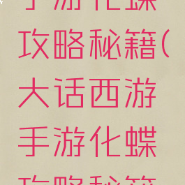 大话西游手游化蝶攻略秘籍(大话西游手游化蝶攻略秘籍怎么用)