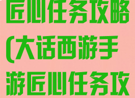 大话西游手游匠心任务攻略(大话西游手游匠心任务攻略图)