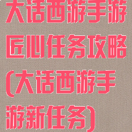 大话西游手游匠心任务攻略(大话西游手游新任务)