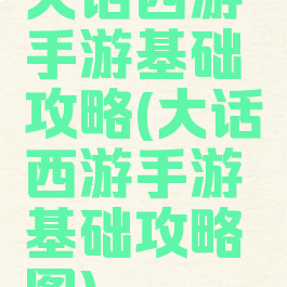 大话西游手游基础攻略(大话西游手游基础攻略图)