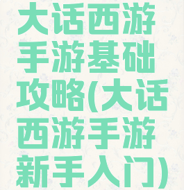 大话西游手游基础攻略(大话西游手游新手入门)