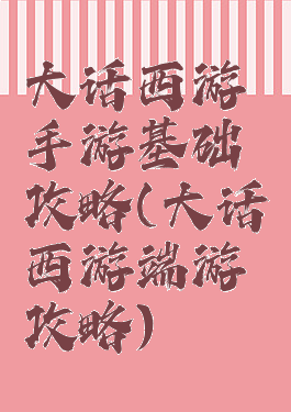 大话西游手游基础攻略(大话西游端游攻略)