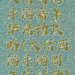 大话西游手游嘉年华活动攻略(大话西游手游周年庆活动)