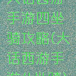 大话西游手游四坐骑攻略(大话西游手游4坐骑)