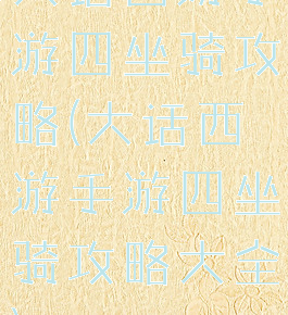 大话西游手游四坐骑攻略(大话西游手游四坐骑攻略大全)