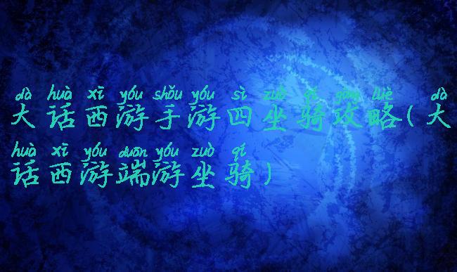 大话西游手游四坐骑攻略(大话西游端游坐骑)