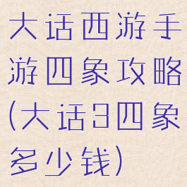 大话西游手游四象攻略(大话3四象多少钱)