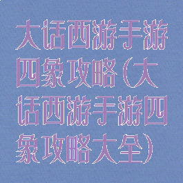 大话西游手游四象攻略(大话西游手游四象攻略大全)