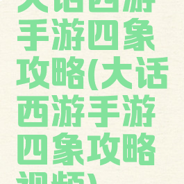 大话西游手游四象攻略(大话西游手游四象攻略视频)