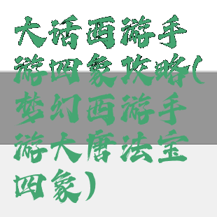 大话西游手游四象攻略(梦幻西游手游大唐法宝四象)