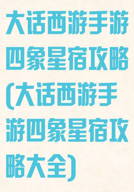 大话西游手游四象星宿攻略(大话西游手游四象星宿攻略大全)