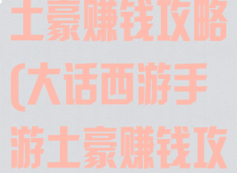 大话西游手游土豪赚钱攻略(大话西游手游土豪赚钱攻略大全)