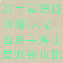 大话西游手游土豪赚钱攻略(大话西游手游土豪赚钱攻略视频)