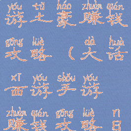 大话西游手游土豪赚钱攻略(大话西游手游赚钱攻略日赚1800w)