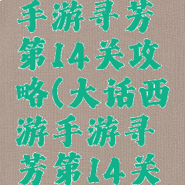 大话西游手游寻芳第14关攻略(大话西游手游寻芳第14关攻略视频)