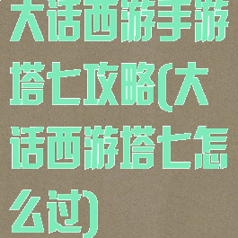 大话西游手游塔七攻略(大话西游塔七怎么过)