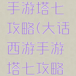 大话西游手游塔七攻略(大话西游手游塔七攻略图)