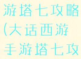 大话西游手游塔七攻略(大话西游手游塔七攻略大全)