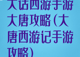 大话西游手游大唐攻略(大唐西游记手游攻略)